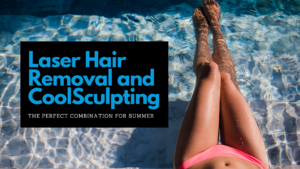 Laser Hair Removal and CoolSculpting - The Perfect Combination for Summer